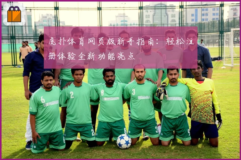 虎扑体育网页版新手指南：轻松注册体验全新功能亮点