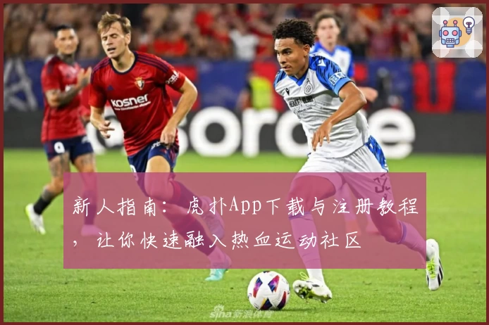 新人指南：虎扑App下载与注册教程，让你快速融入热血运动社区
