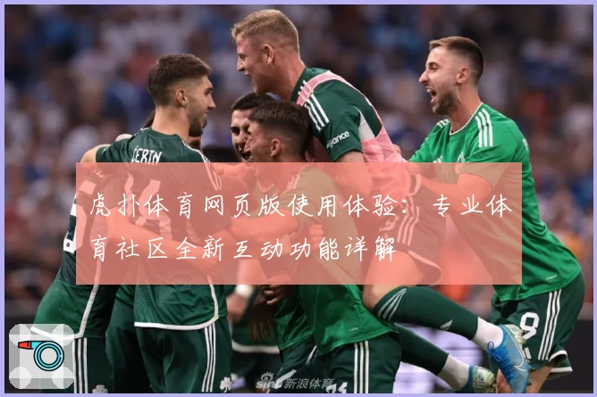 虎扑体育网页版使用体验：专业体育社区全新互动功能详解