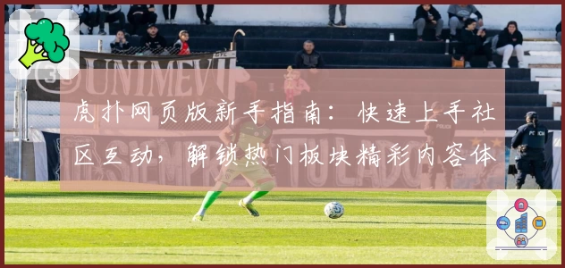 虎扑网页版新手指南：快速上手社区互动，解锁热门板块精彩内容体验