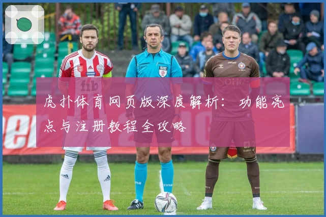 虎扑体育网页版深度解析：功能亮点与注册教程全攻略