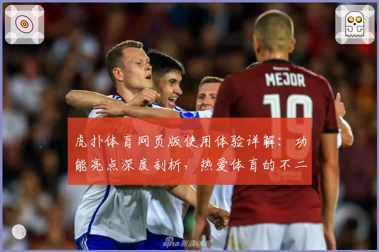 虎扑体育网页版使用体验详解:功能亮点深度剖析,热爱体育的不二选择