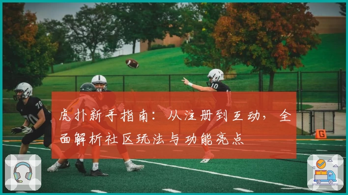 虎扑新手指南：从注册到互动，全面解析社区玩法与功能亮点