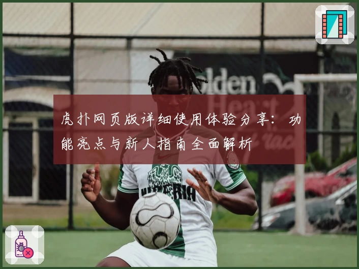 虎扑网页版详细使用体验分享：功能亮点与新人指南全面解析