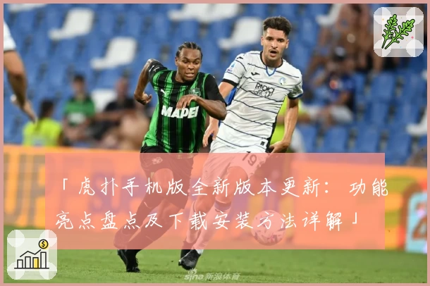 「虎扑手机版全新版本更新：功能亮点盘点及下载安装方法详解」