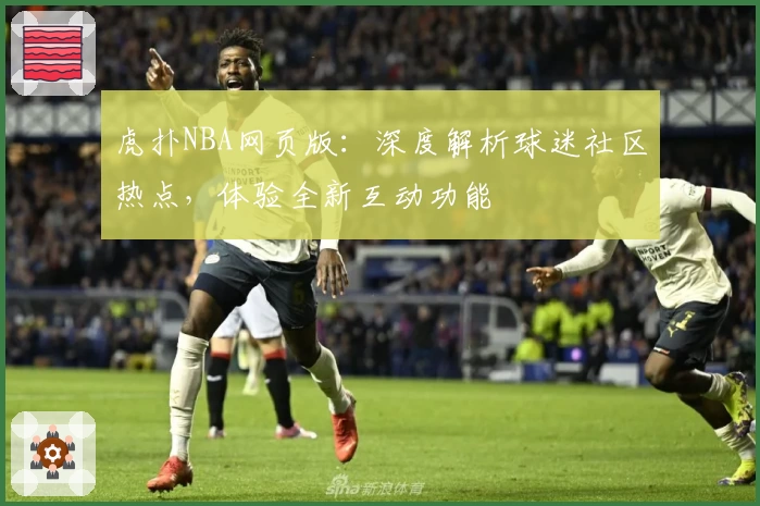 虎扑NBA网页版：深度解析球迷社区热点，体验全新互动功能