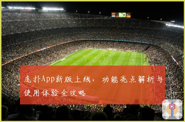 虎扑App新版上线,功能亮点解析与使用体验全攻略