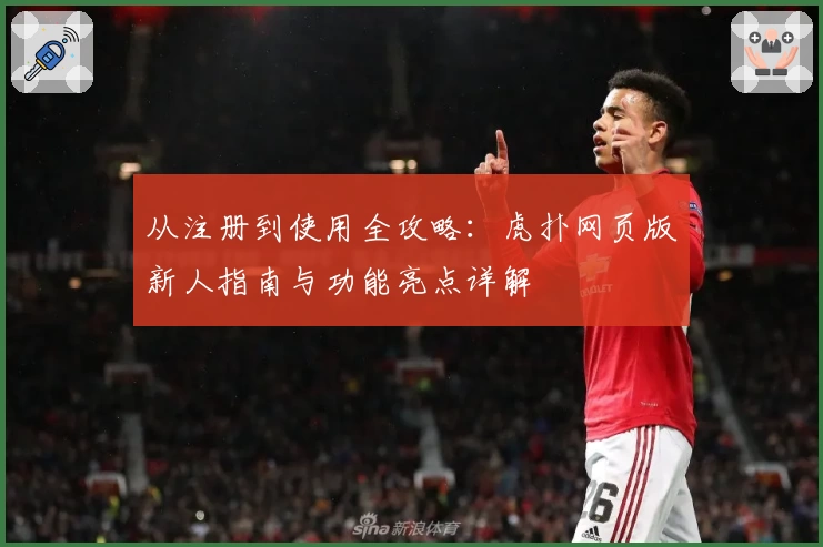 从注册到使用全攻略：虎扑网页版新人指南与功能亮点详解