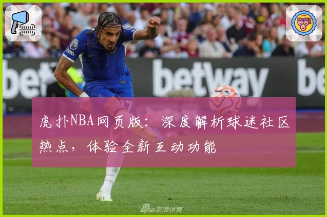 虎扑NBA网页版：深度解析球迷社区热点，体验全新互动功能