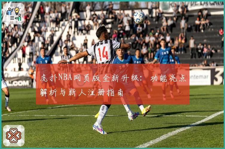 虎扑NBA网页版全新升级：功能亮点解析与新人注册指南