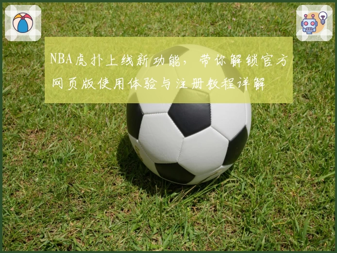 NBA虎扑上线新功能，带你解锁官方网页版使用体验与注册教程详解