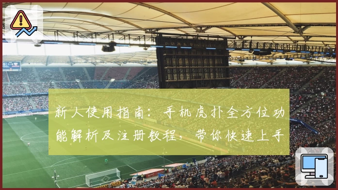 新人使用指南：手机虎扑全方位功能解析及注册教程，带你快速上手体育社区
