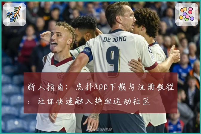 新人指南：虎扑App下载与注册教程，让你快速融入热血运动社区
