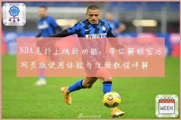 NBA虎扑上线新功能，带你解锁官方网页版使用体验与注册教程详解