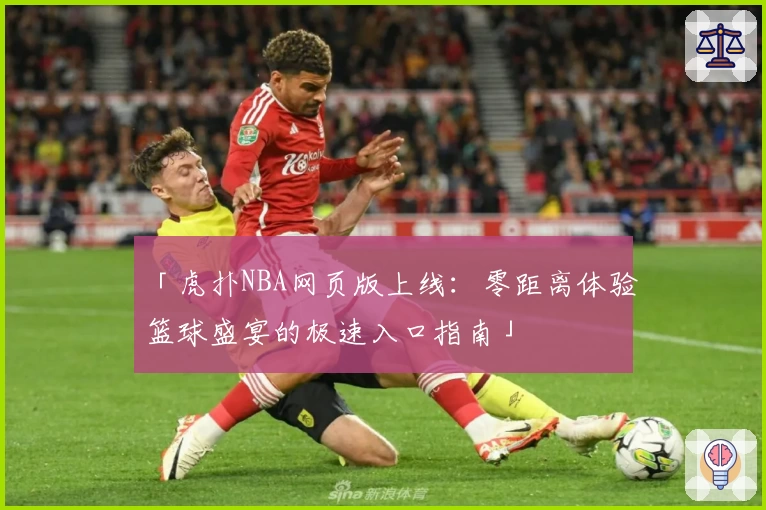 「虎扑NBA网页版上线:零距离体验篮球盛宴的极速入口指南」