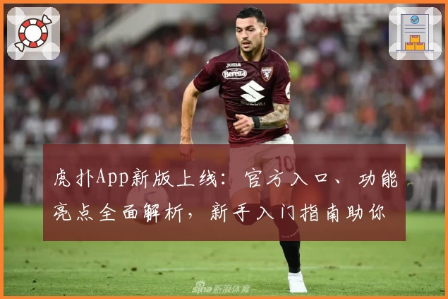 虎扑App新版上线：官方入口、功能亮点全面解析，新手入门指南助你轻松上手