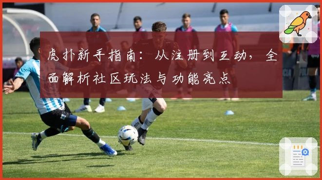 虎扑新手指南：从注册到互动，全面解析社区玩法与功能亮点