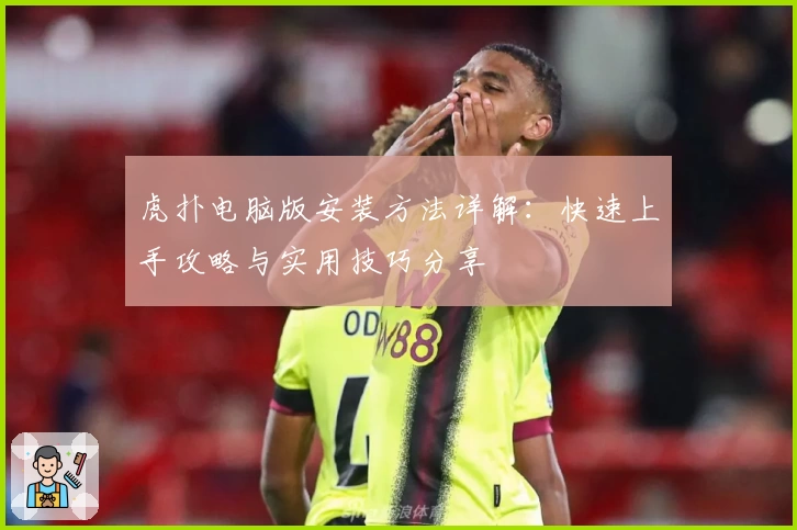 虎扑电脑版安装方法详解：快速上手攻略与实用技巧分享