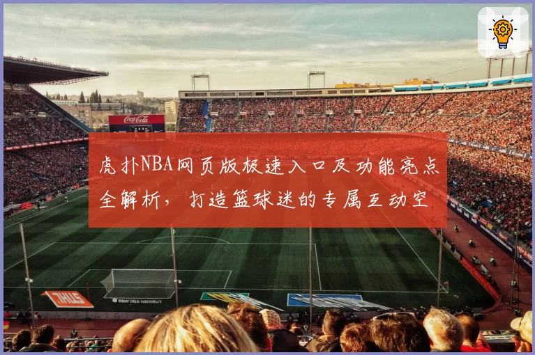 虎扑NBA网页版极速入口及功能亮点全解析，打造篮球迷的专属互动空间