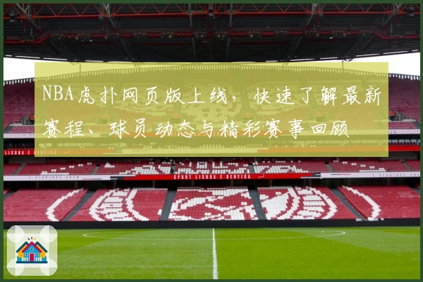NBA虎扑网页版上线，快速了解最新赛程、球员动态与精彩赛事回顾