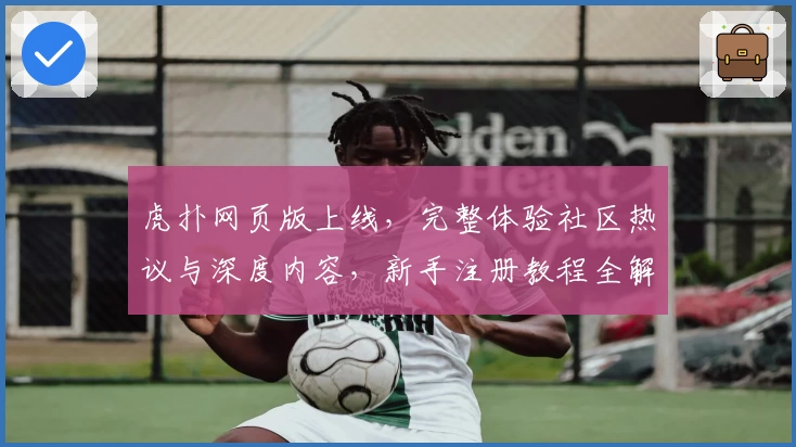 虎扑网页版上线，完整体验社区热议与深度内容，新手注册教程全解析