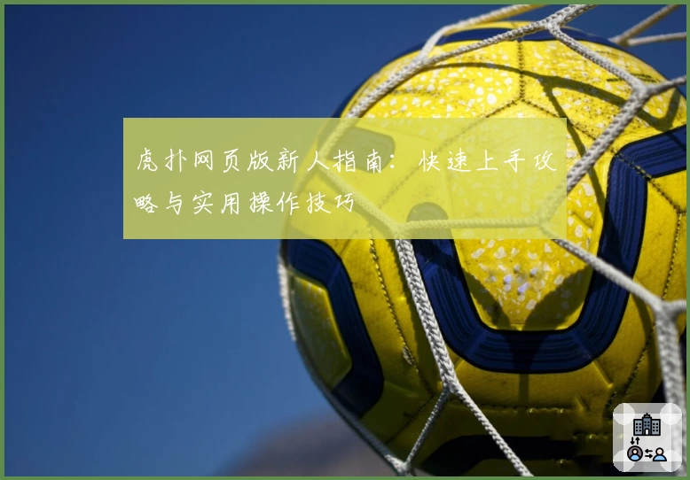 虎扑网页版新人指南：快速上手攻略与实用操作技巧