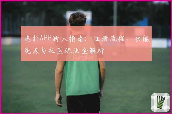 虎扑APP新人指南：注册流程、功能亮点与社区玩法全解析